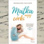 Życie pisze najciekawsze scenariusze... – "Matka mojej córki" Magdaleny Majcher Życie pisze najciekawsze scenariusze... – "Matka mojej córki" Magdaleny Majcher