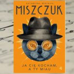 Ja Cię kocham a ty miau – Katarzyna Berenika Miszczuk Ja Cię kocham a ty miau – Katarzyna Berenika Miszczuk