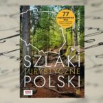 „Szlaki turystyczne Polski. 77 najciekawszych tras pieszych, rowerowych, wodnych, kolejowych i tematycznych" „Szlaki turystyczne Polski. 77 najciekawszych tras pieszych, rowerowych, wodnych, kolejowych i tematycznych"