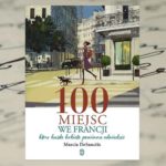 Rozsmakuj się we Francji! — „100 miejsc we Francji, które każda kobieta powinna odwiedzić” Marcia DeSanctis Rozsmakuj się we Francji! — „100 miejsc we Francji, które każda kobieta powinna odwiedzić” Marcia DeSanctis