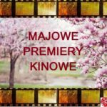 Majowe premiery kinowe Majowe premiery kinowe
