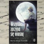 Baśniowa opowieść – "Wszystko zaczyna się wiosną" Marta Alicja Trzeciak Baśniowa opowieść – "Wszystko zaczyna się wiosną" Marta Alicja Trzeciak
