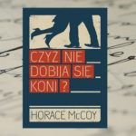 O cenie godności – „Czyż nie dobija się koni?” Horace McCoy O cenie godności – „Czyż nie dobija się koni?” Horace McCoy