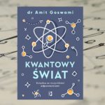 „Kwantowy świat. Książka ze wszystkimi odpowiedziami” – dr Amit Goswami