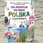 „104 atrakcje dla dzieci. Polska z pomysłem” Kamila i Paweł Florczak